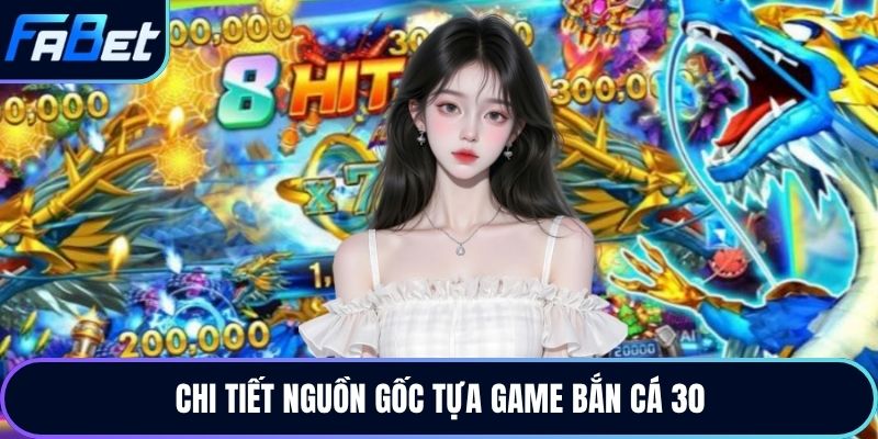 Chi tiết nguồn gốc tựa game bắn cá 30