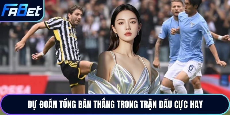 Dự đoán tổng bàn thắng trong trận đấu cực hay
