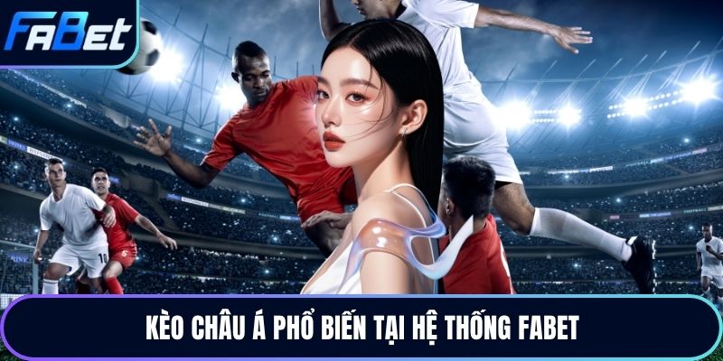 Kèo châu Á phổ biến tại hệ thống Fabet