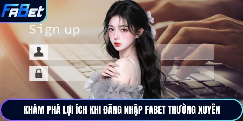 Khám phá lợi ích khi đăng nhập Fabet thường xuyên