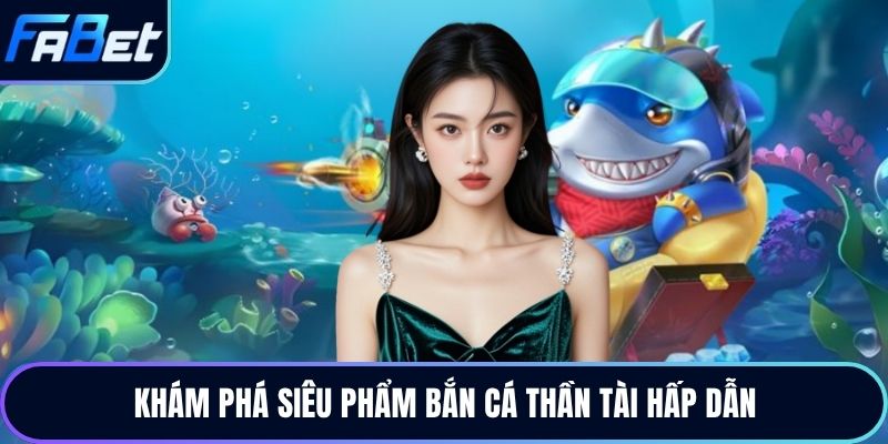 Khám phá siêu phẩm bắn cá thần tài hấp dẫn