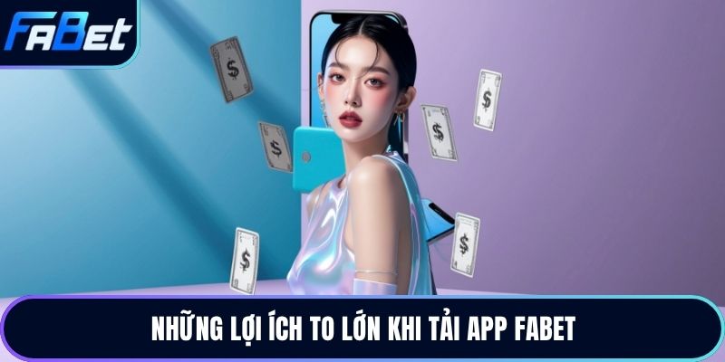 Những lợi ích to lớn khi tải app Fabet