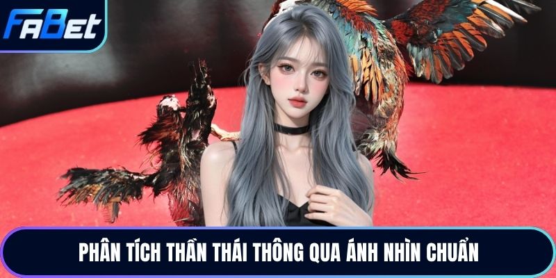 Phân tích thần thái thông qua ánh nhìn chuẩn