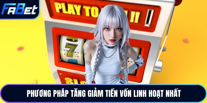 Phương pháp tăng giảm tiền vốn linh hoạt nhất
