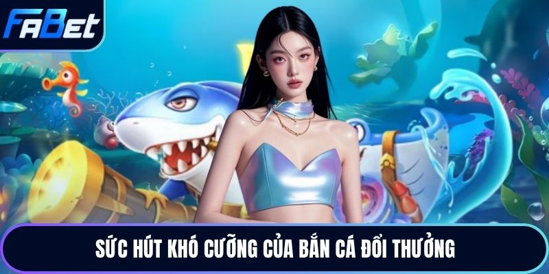 Sức hút khó cưỡng của bắn cá đổi thưởng