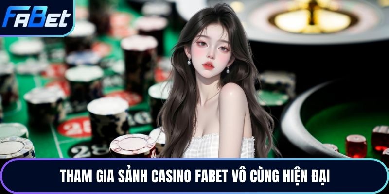 Tham gia sảnh Casino Fabet vô cùng hiện đại