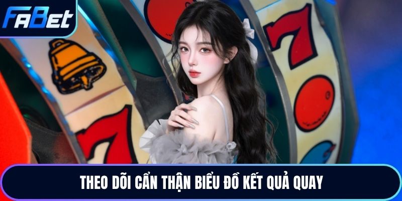 Theo dõi cẩn thận biểu đồ kết quả quay