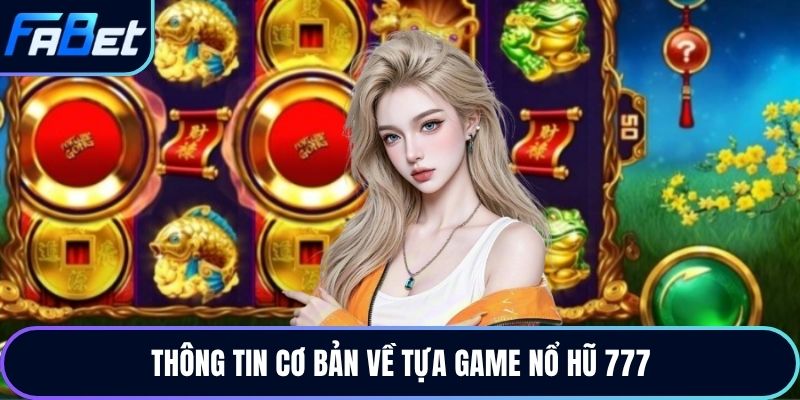 Thông tin cơ bản về tựa game nổ hũ 777