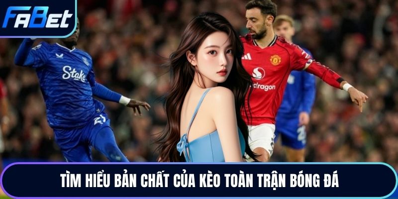 Tìm hiểu bản chất của kèo toàn trận bóng đá