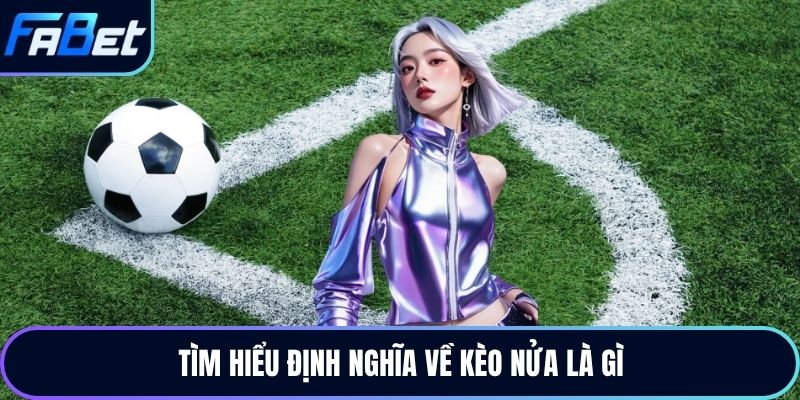 Tìm hiểu định nghĩa về kèo nửa là gì