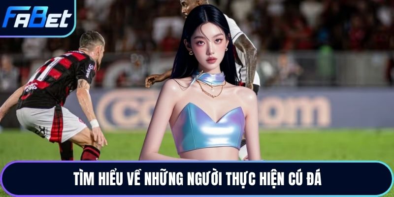 Tìm hiểu về những người thực hiện cú đá