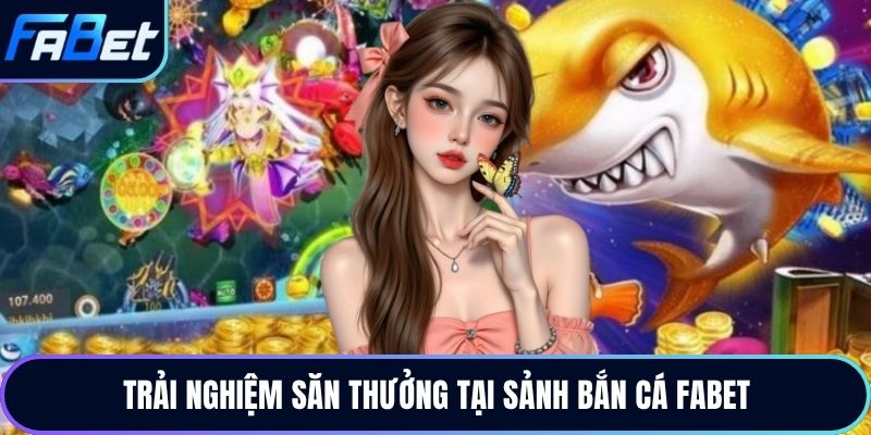 Trải nghiệm săn thưởng tại sảnh bắn cá Fabet