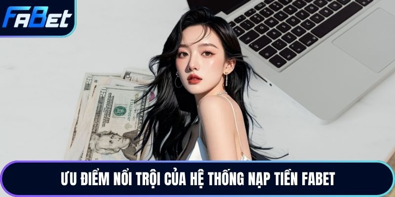 Ưu điểm nổi trội của hệ thống nạp tiền Fabet