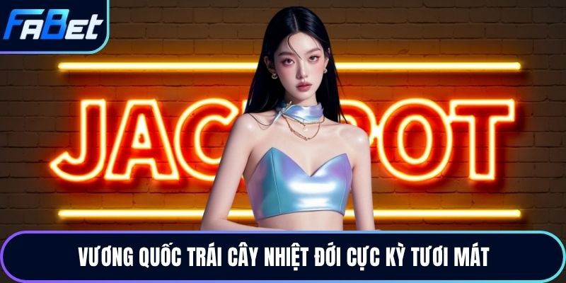 Vương quốc trái cây nhiệt đới cực kỳ tươi mát